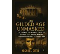 The Gilded Age Unmasked: The Shocking Truth Behind America's Wealthy Elite and the Working Class Struggles That Shaped History
