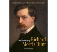 The Gilded Life of Richard Morris Hunt: Architecture and Art for an American Civilization