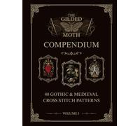 The Gilded Moth Compendium - Volume 1: 40 Gothic and Medieval Cross stitch patterns