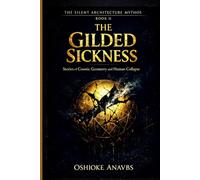 THE GILDED SICKNESS: Stories of Cosmic Geometry and Human Collapse (The Silent Architecture Mythos)