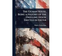 The Gilman House, Being a History of the Dwelling House Erected in Exeter