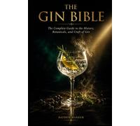 The Gin Bible - The Compelte Guide to the History, Botanicals and Craft of Gin