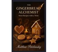 The Gingerbread Alchemist: Sweet Recipes with a Twist