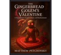 The Gingerbread Golem's Valentine: A Sweetheart's Guide to Love and Enchantment (Apophis's Magick)