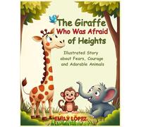 The Giraffe Who Was Afraid of Heights -: Illustrated Story about Fears, Courage and Adorable Animals