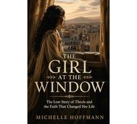 THE GIRL AT THE WINDOW: The Lost Story of Thecla and the Faith That Changed Her Life