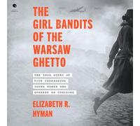 The Girl Bandits of the Warsaw Ghetto: The True Story of Five Courageous Young Women Who Sparked an Uprising