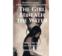 The Girl Beneath the Water: She Knows His Name from Another Life (The River Remembers - A Mythic Literary Fantasy Series)
