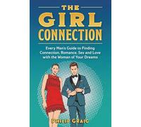 The Girl Connection: Every Man's Guide to Finding Connection, Romance, Sex and Love with the Woman of Your Dreams