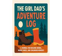 The Girl Dad's Adventure Log: A Journal for Building Bonds, Muddy Knees, and Childhood Memories