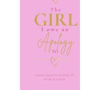 The girl I owe an apology to: a guided journal for healing, self-worth, & growth
