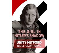 The Girl in Hitler's Shadow: The Dramatic Life of Unity Mitford