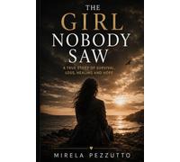 The Girl Nobody Saw: A True Story of Survival, Loss, Healing and Hope