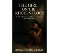 The Girl on the Kitchen Floor: Abandoned in Grenada. Silenced in Trinidad. But She Still Rose.