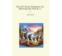 The Girl Scout Pioneers; Or, Winning the First B. C. (Classic Books)