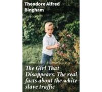 The Girl That Disappears: The Real Facts About The White Slave Traffic