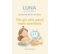 The Girl Who Asked Many Questions: A Luna and the Robot Story About Curiosity: 1 (Luna and The Robot. Teaching Kids Skills AI Can't Replace)