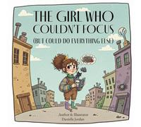 THE GIRL WHO COULDN’T FOCUS: (BUT COULD DO EVERYTHING ELSE) (The Unhinged Picture Book Series)