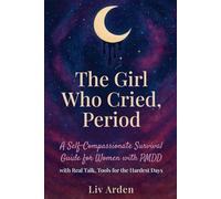 The Girl Who Cried, Period: A Self-Compassionate Survival Guide for Women with PMDD with Real Talk, Tools for the Hardest Days