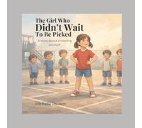 The Girl Who Didn’t Wait to Be Picked: A story about choosing yourself (The Girl Who....Series)