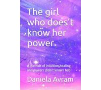 The girl who does’t know her power: A memoir of intuition,healing, and power I didn’t know I had