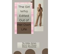 The Girl Who Edited Out Of Her Own Life: The Hidden Pattern Behind How Women Silence Themselves: 1 (Open Your Eyes: The Awakening Series)