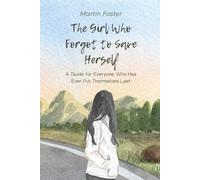The Girl Who Forgot to Save Herself: A Guide for Everyone Who Has Ever Put Themselves Last
