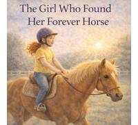 The Girl Who Found Her Forever Horse: 1 (The Girl and Her Forever Horse Series)