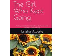 The Girl Who Kept Going: A Story of Faith Heartbreak Motherhood Grief Healing and Becoming