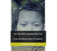 The Girl Who Learned War First: From the Killing Field to Freedom