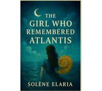 THE GIRL WHO REMEMBERED ATLANTIS: A Lyrical Journey Through Memory, Silence, and Sea