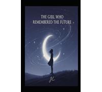 The Girl Who Remembered the Future: A story about fate, choice, and becoming human