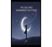 The Girl Who Remembered the Future: A story about fate, choice, and becoming human