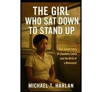 The Girl Who Sat Down to Stand Up: The Untold Story of Claudette Colvin and the Birth of a Movement