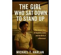 The Girl Who Sat Down to Stand Up: The Untold Story of Claudette Colvin and the Birth of a Movement
