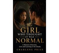 The Girl Who Thought Is Was Normal: A Memoir of Survival, Love and Learning to See Clearly