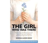 The Girl Who Was There: Surviving Childhood Torture, Reclaiming Womanhood and Learning How to Live: 1