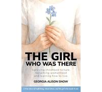 The Girl Who Was There: Surviving Childhood Torture, Reclaiming Womanhood and Learning How to Live
