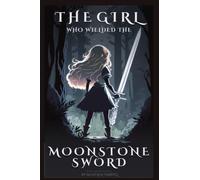 The Girl Who Wielded the Moonstone Sword: An Exciting Adventure Book for Girls Aged 9-14