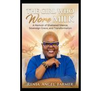 The Girl Who Wore Milk: A Memoir of Shattered Silence, Sovereign Grace, and Transformation