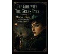 THE GIRL WITH THE GREEN EYES: A Novel of Arsène Lupin (ARSÈNE LUPIN THE FORGOTTEN NOVELS)