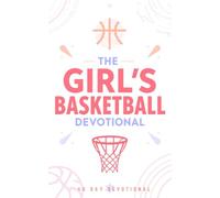 The Girl's Basketball Devotional: A 40 Day Christian Devotional for Girls and Women Basketball Players, Athletes, Teens, and Adults Who Want to Grow in Faith and Follow Jesus Christ