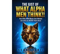 The GIST of What ALPHA MEN Think !!: How REAL MEN MASTER Their Mindset and What You NEVER THINK aBOUT !!
