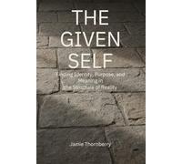 The Given Self: Finding Identity, Purpose, and Meaning in the Structure of Reality