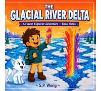 The Glacial River Delta: A Flavor Explorer Adventure with Kid-Friendly Recipes (The Flavor Explorer Series)