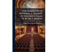 The Gladiator of Ravenna, a Tragedy by Friedrich Halm, Tr. by Sir T. Martin