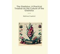 The Gladiolus: A Practical Treatise on the Culture of the Gladiolus (Classic Books)