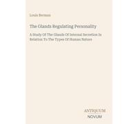 The Glands Regulating Personality: A Study Of The Glands Of Internal Secretion In Relation To The Types Of Human Nature