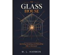 The Glass House: Surviving, Escaping, and Rebuilding After a Narcissist - A Survivor's Honest Guide to Recognizing Emotional Abuse, Going No Contact, and Reclaiming Your Life