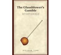 The Glassblower's Gamble: Timeless Parables on Craft, Risk, and What a Fortune Is Actually Made Of